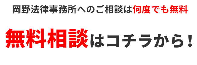 岡野法律事務所へのご相談は何度でも無料 無料相談はコチラから! まずはお気軽にお電話ください